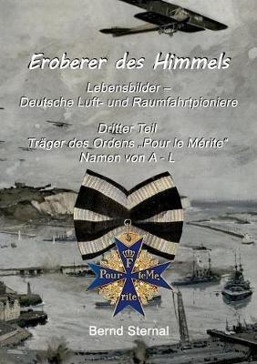 Eroberer des Himmels (Teil 3): Lebensbilder - Deutsche Luft- und Raumfahrtpioniere, Träger des Ordens "Pour le Mérite", Namen von A - L - Bernd Sternal - cover