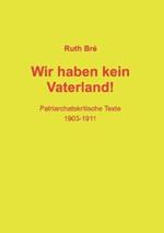 Wir haben kein Vaterland!: Patriarchatskritische Texte 1903-1911