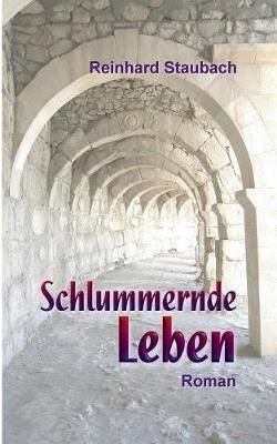 Schlummernde Leben: Roman - Reinhard Staubach - cover