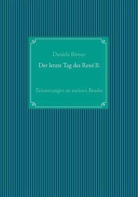 Der letzte Tag des René B.: Erinnerungen an meinen Bruder - Daniela Bivour - cover