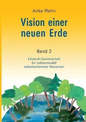 Vision einer neuen Erde: Lillyland-Gemeinschaft Ein Lebensmodell selbstbestimmter Menschen - Anke Plehn - cover