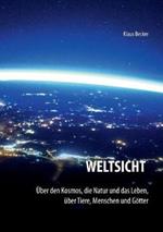 Weltsicht: Über den Kosmos, die Natur und das Leben, über Tiere, Menschen und Götter