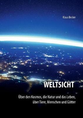 Weltsicht: Über den Kosmos, die Natur und das Leben, über Tiere, Menschen und Götter - Klaus Becker - cover