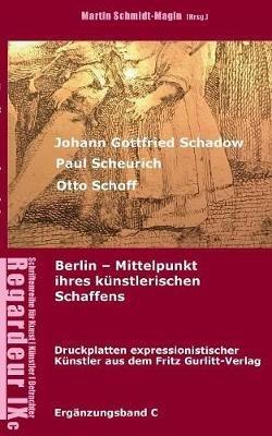 Johann Gottfried Schadow, Paul Scheurich, Otto Schoff. Berlin, Mittelpunkt ihres künstlerischen Schaffens: Ausgewählte Druckplatten expressionistischer Künstler aus dem Fritz Gurlitt Verlag Berlin (1911-1929) - Martin Schmidt-Magin - cover