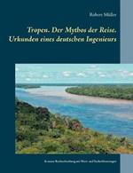 Tropen. Der Mythos der Reise. Urkunden eines deutschen Ingenieurs