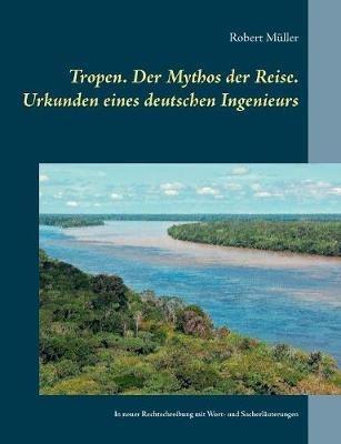Tropen. Der Mythos der Reise. Urkunden eines deutschen Ingenieurs - Robert Müller - cover