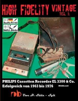 High Fidelity Vintage Teil 1: PHILIPS Cassetten Recorder EL 3300 & Co. - Erfolgreich von 1963 bis 1976: Chassis eingebaut in NORELCO - WOLLENSAK - PANASONIC - AUTOVOX - MERCURY - TELEFUNKEN und in weiteren Recordern - Uwe H Sültz - cover