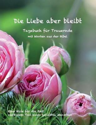 Die Liebe aber bleibt: Ein Tagebuch für Trauernde mit Worten aus der Bibel - Ulrike Englmann - cover