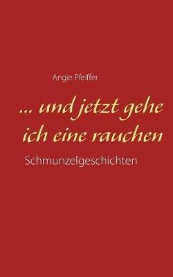 ... und jetzt gehe ich eine rauchen - Angie Pfeiffer - cover