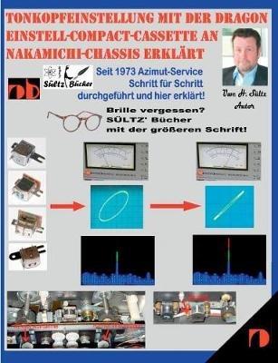Tonkopfeinstellung mit der DRAGON Einstell-Compact-Cassette an NAKAMICHI-Chassis erklärt: Seit 1973 Azimut-Service Schritt für Schritt durchgeführt und hier erklärt! - Uwe H Sültz - cover