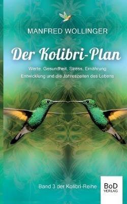 Der Kolibri-Plan 3: Werte, Gesundheit, Stress, Ernährung Entwicklung und die Jahreszeiten des Lebens - Manfred Wollinger - cover