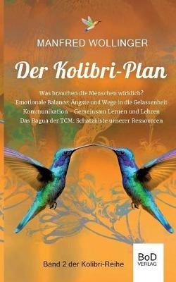Der Kolibri-Plan 2: Von den Grundbedürfnissen des Lebens. Was brauchen die Menschen wirklich? Ängste und Wege in die emotionale Balance. Kommunikation, gemeinsam lernen und lehren. Das Bagua der TCM: Schatzkiste unseres Lebens - Manfred Wollinger - cover