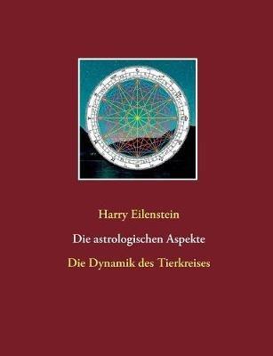 Die astrologischen Aspekte: Die Dynamik des Tierkreises - Harry Eilenstein - cover