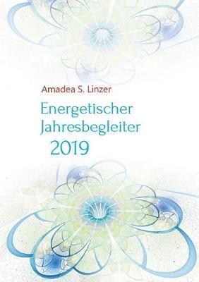 Energetischer Jahresbegleiter 2019: Ein Wirkbuch für Zeitreisende - Amadea S Linzer - cover