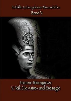 Enthüllte Archive geheimer Wissenschaften: V. Teil: Astro- und Erdmagie - Hermes Trismegistos - cover