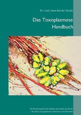 Das Toxoplasmose Handbuch: Ein Parasit täuscht die Medizin und macht uns krank - Toxoplasma gondii erkennen und behandeln - Uwe Auf Der Straße - cover
