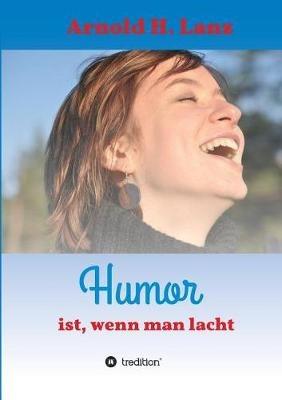 Humor ist, wenn man lacht: Phantasie- und humorvolle Kurzgeschichten zum Schmunzeln - Arnold H Lanz - cover