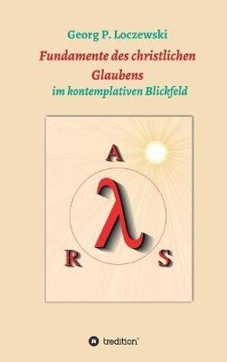 Fundamente des christlichen Glaubens: im kontemplativen Blickfeld - Georg P Loczewski - cover