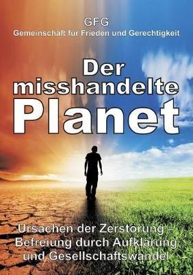 Der misshandelte Planet: Ursachen der Zerstoerung - Befreiung durch Aufklarung und Gesellschaftswandel - Gfg - cover