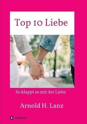 Top 10 Liebe: So klappt es mit der Liebe - Arnold H Lanz - cover