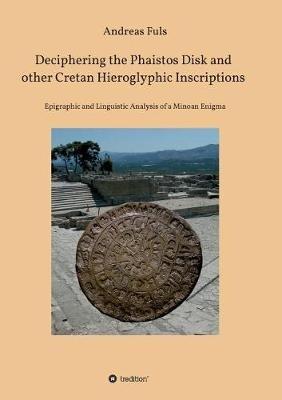 Deciphering the Phaistos Disk and other Cretan Hieroglyphic Inscriptions - Andreas Fuls - cover