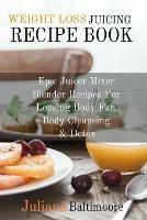 Weight Loss Juicing Recipe Book: Epic Juicer Mixer Blender Recipes For Loosing Body Fat, Body Cleansing & Detox