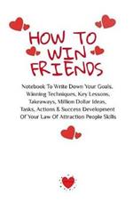 How To Win Friends: Notebook To Write Down Your Goals, Winning Techniques, Key Lessons, Takeaways, Million Dollar Ideas, Tasks, Actions & Success Development Of Your Law Of Attraction People Skills