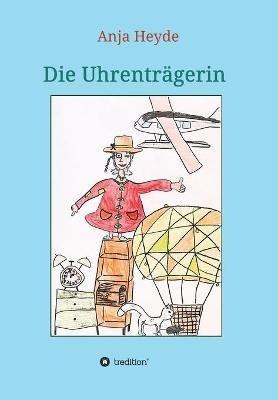 Die Uhrenträgerin: Ein struppiger Mäuserich, eine buntgefleckte Katze, eine Uhrenträgerin mit Monokel und zwei abenteuerlustige Geschwister geraten an seltsame Orte, in fragwürdige Ereignisse und einen Hauch Zauberei. - Anja Heyde - cover