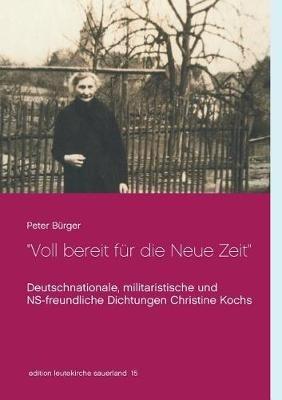 Voll bereit für die Neue Zeit: Deutschnationale, militaristische und NS-freundliche Dichtungen Christine Kochs 1920-1944 - Peter Bürger - cover