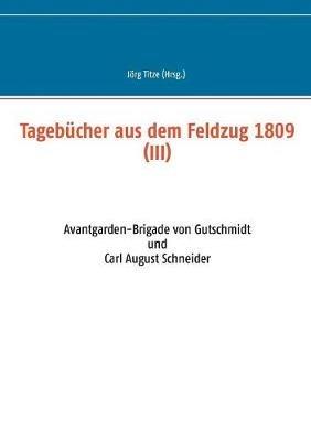 Tagebücher aus dem Feldzug 1809 (III): Avantgarden-Brigade von Gutschmidt und Carl August Schneider - cover