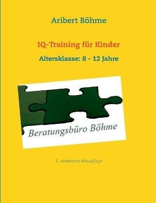 IQ-Training für Kinder: Altersklasse: 8 - 12 Jahre - Aribert Böhme - cover