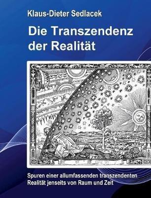 Die Transzendenz der Realität: Spuren einer allumfassenden transzendenten Realität jenseits von Raum und Zeit. - Klaus-Dieter Sedlacek - cover