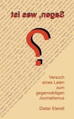 Sagen, was ist?: Versuch eines Laien zum gegenwärtigen Journalismus