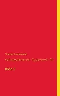 Vokabeltrainer Spanisch B1: Band 3 - Thomas Eschenbach - cover