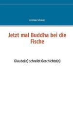 Jetzt mal Buddha bei die Fische: Glaube(n) schreibt Geschichte(n)