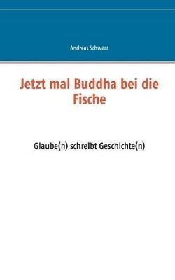 Jetzt mal Buddha bei die Fische: Glaube(n) schreibt Geschichte(n) - Andreas Schwarz - cover