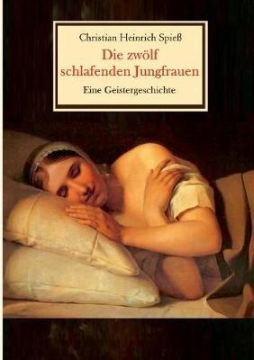 Die zwölf schlafenden Jungfrauen - Eine Geistergeschichte - Christian Heinrich Spieß - cover