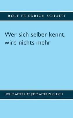 Wer sich selber kennt, wird nichts mehr: Hohes Alter hat jedes Alter zugleich - Rolf Friedrich Schuett - cover