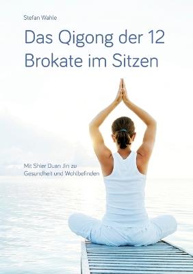 Das Qigong der 12 Brokate im Sitzen: Mit Shier Duan Jin zu Gesundheit und Wohlbefinden - Stefan Wahle - cover