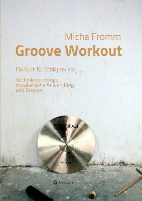 Groove Workout: Ein Buch für Schlagzeuger: Technikwerkzeuge, musikalische Anwendung und Groove - Micha Fromm - cover