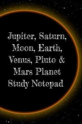 Jupiter, Saturn, Moon, Earth, Venus, Pluto & Mars Planet Study Notepad: Astronomy Test Prep For College, Academy, University Science Students - Galactic Supernova Notepad For Scientific Instructions, Calculations & Formulas - Lars Lichtenstein - cover