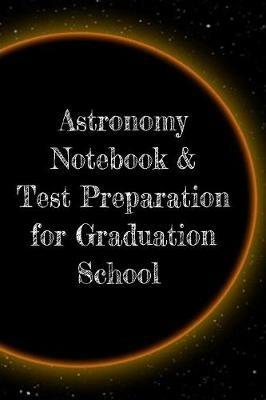 Astronomy Notebook & Test Preparation for Graduation School: Preparation For Grad School - Prep Notepad For Students Of The Universe, Galaxy, Space, Moon, Stars & Sun - 6x9 College Ruled Pages For Writing Study Notes - Lars Lichtenstein - cover