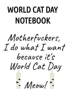 World Cat Day Notebook: Motherfuckers I Do What I Want Because It's World Cat Day Meow! - Jennifer Wellington - cover