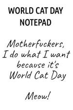World Cat Day Notepad: Motherfuckers, I Do What I Want Because It's World Cat Day Meow!