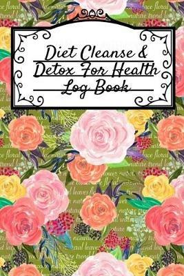 Diet Cleanse & Detox For Health Log Book: Daily Health Record Keeper And Tracker Book For A Fit, Zen & Happy Lifestyle - Leafy Green - cover