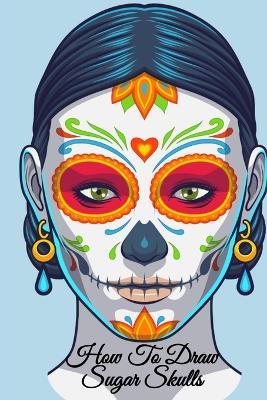 How To Draw Sugar Skulls: Dia De Los Muertos Tatoo Design Book & Sketchbook - Day Of The Dead Sketching Notebook & Drawing Board For Sugarskull Beauty Ideas, Fashion Design & Tatoo Art - 6x9, 120 Pages - Amber Heart - cover