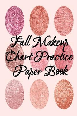 Fall Makeup Chart Practice Paper Book: Make Up Artist Face Charts Practice Paper For Painting Face On Paper With Real Make-Up Brushes & Applicators - Makeovers To Apply Highlighting & Contouring Techniques - Notepad For Beauty School Students, Professional Make-Up Artists, & The Cosmetics Indus - Blush Beautiful - cover