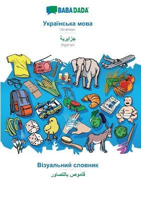 BABADADA, Ukrainian (in cyrillic script) - Algerian (in arabic script), visual dictionary (in cyrillic script) - visual dictionary (in arabic script): Ukrainian (in cyrillic script) - Algerian (in arabic script), visual dictionary - Babadada Gmbh - cover