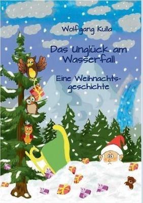 Das Unglück am Wasserfall - Eine Weihnachtsgeschichte: Für Kinder ab 4 Jahren und Erstleserinnen und Erstleser - Wolfgang Kulla - cover
