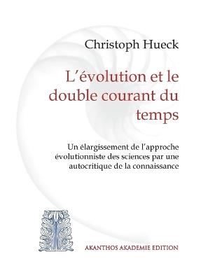 L'évolution et le double courant du temps: Un élargissement de l'approche évolutionniste des sciences par une autocritique de la connaissance - Christoph Hueck - cover